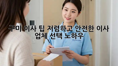 구미 이사 팁: 저렴하고 안전한 이사 업체 선택 노하우! ✨