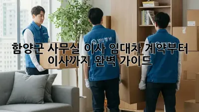 함양군 사무실 이사? 임대차 계약부터 이사까지 완벽 가이드!